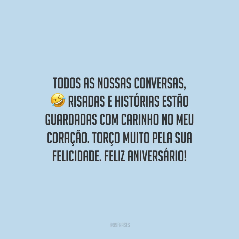 Todos as nossas conversas, risadas e histórias estão guardadas com carinho no meu coração. Torço muito pela sua felicidade. Feliz aniversário!