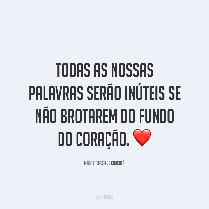 Todas as nossas palavras serão inúteis se não brotarem do fundo do coração. ❤️
