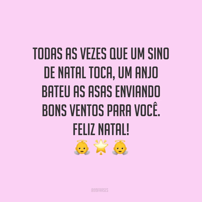 Todas as vezes que um sino de Natal toca, um anjo bateu as asas enviando bons ventos para você. Feliz Natal!