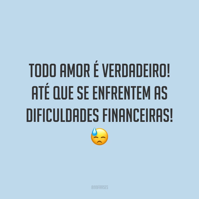 Todo amor é verdadeiro! Até que se enfrentem as dificuldades financeiras! 😓
