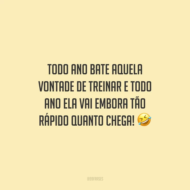 Todo ano bate aquela vontade de treinar e todo ano ela vai embora tão rápido quanto chega!