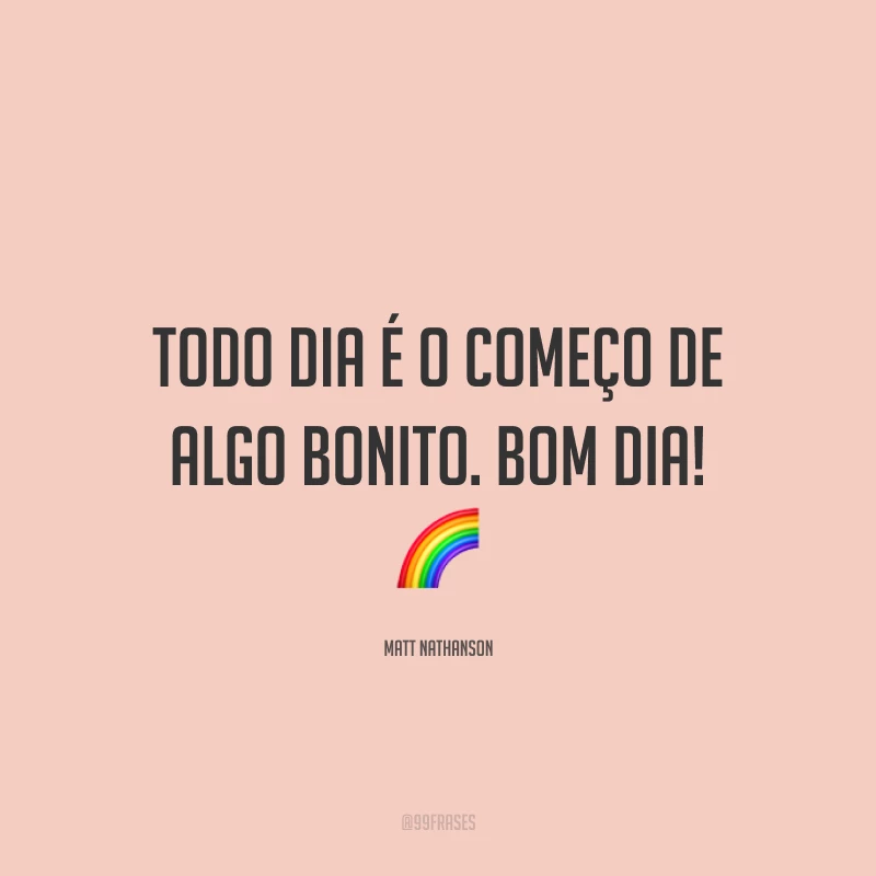 Todo dia é o começo de algo bonito. Bom dia! 🌈