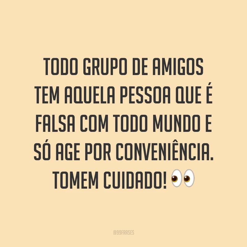 Todo grupo de amigos tem aquela pessoa que é falsa com todo mundo e só age por conveniência. Tomem cuidado! 👀