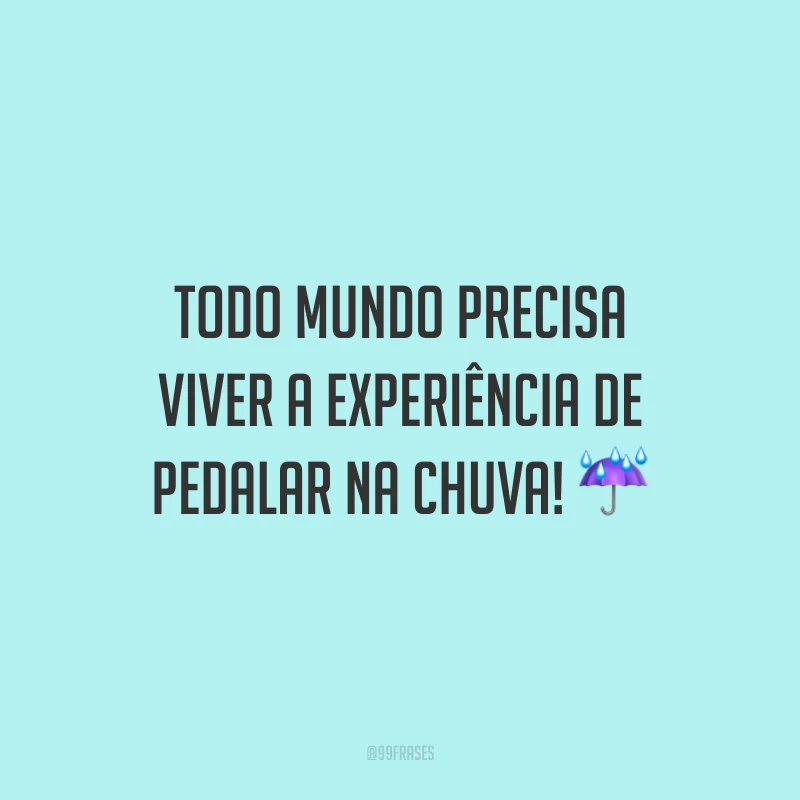 Todo mundo precisa viver a experiência de pedalar na chuva!