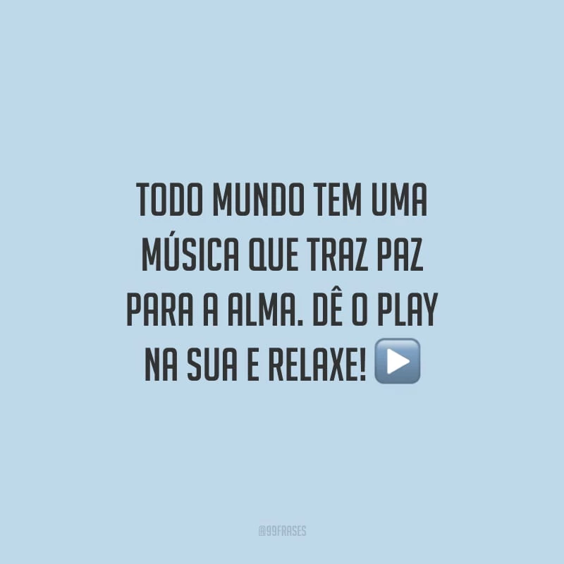 Todo mundo tem uma música que traz paz para a alma. Dê o play na sua e relaxe!