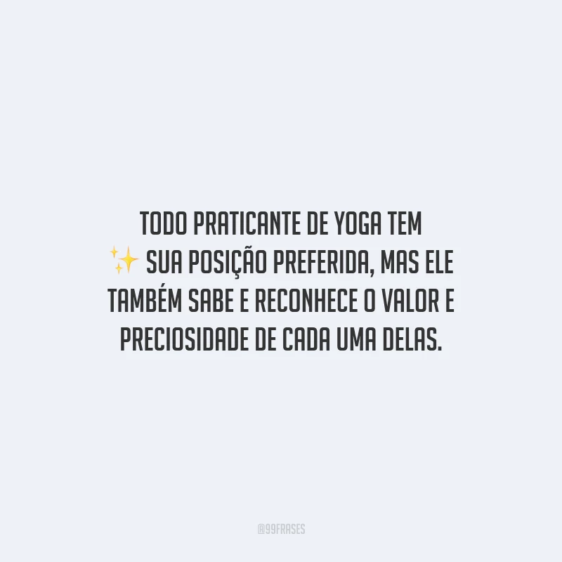 Todo praticante de yoga tem sua posição preferida, mas ele também sabe e reconhece o valor e preciosidade de cada uma delas.