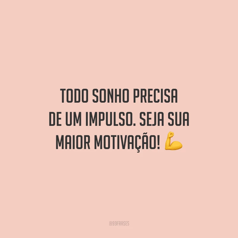 Todo sonho precisa de um impulso. Seja sua maior motivação!