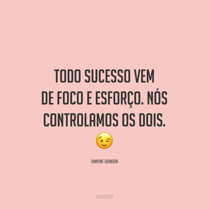 Todo sucesso vem de foco e esforço. Nós controlamos os dois.