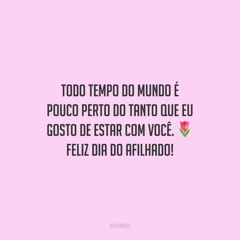 Todo tempo do mundo é pouco perto do tanto que eu gosto de estar com você. Feliz Dia do Afilhado!