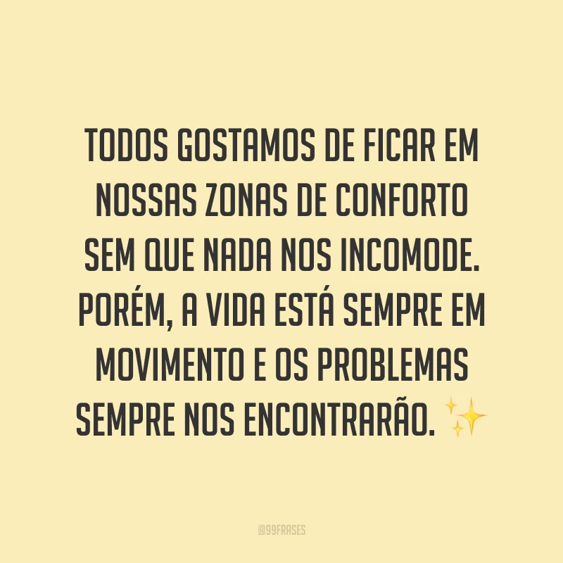 Todos gostamos de ficar em nossas zonas de conforto sem que nada nos incomode. Porém, a vida está sempre em movimento e os problemas sempre nos encontrarão.