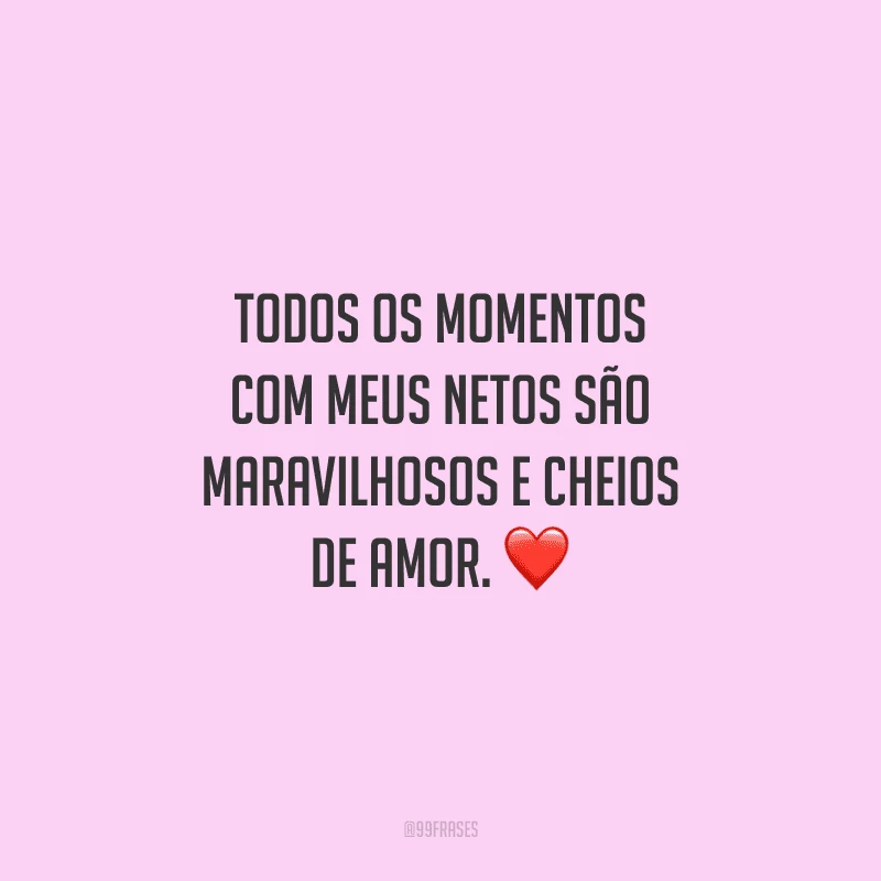 Todos os momentos com meus netos são maravilhosos e cheios de amor. 
