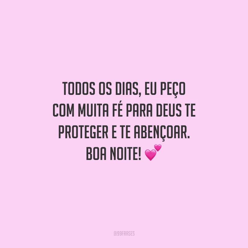 Todos os dias, eu peço com muita fé para Deus te proteger e te abençoar. Boa noite! 