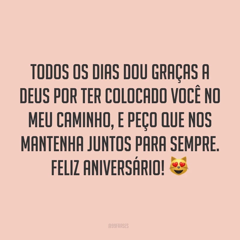 Todos os dias dou graças a Deus por ter colocado você no meu caminho, e peço que nos mantenha juntos para sempre. Feliz aniversário! ?