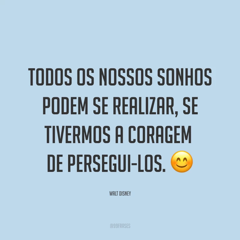 Todos os nossos sonhos podem se realizar, se tivermos a coragem de persegui-los. ?