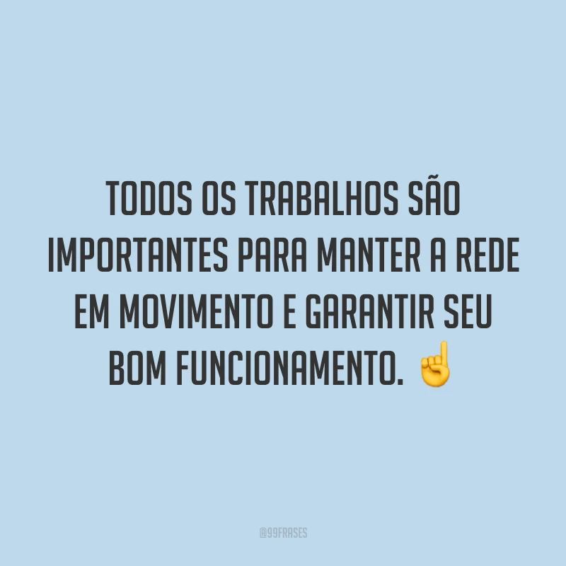 Todos os trabalhos são importantes para manter a rede em movimento e garantir seu bom funcionamento. ☝️