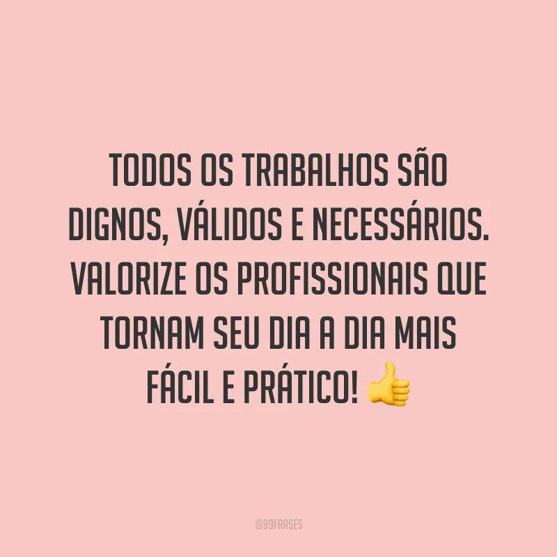 Todos os trabalhos são dignos, válidos e necessários. Valorize os profissionais que tornam seu dia a dia mais fácil e prático! 👍