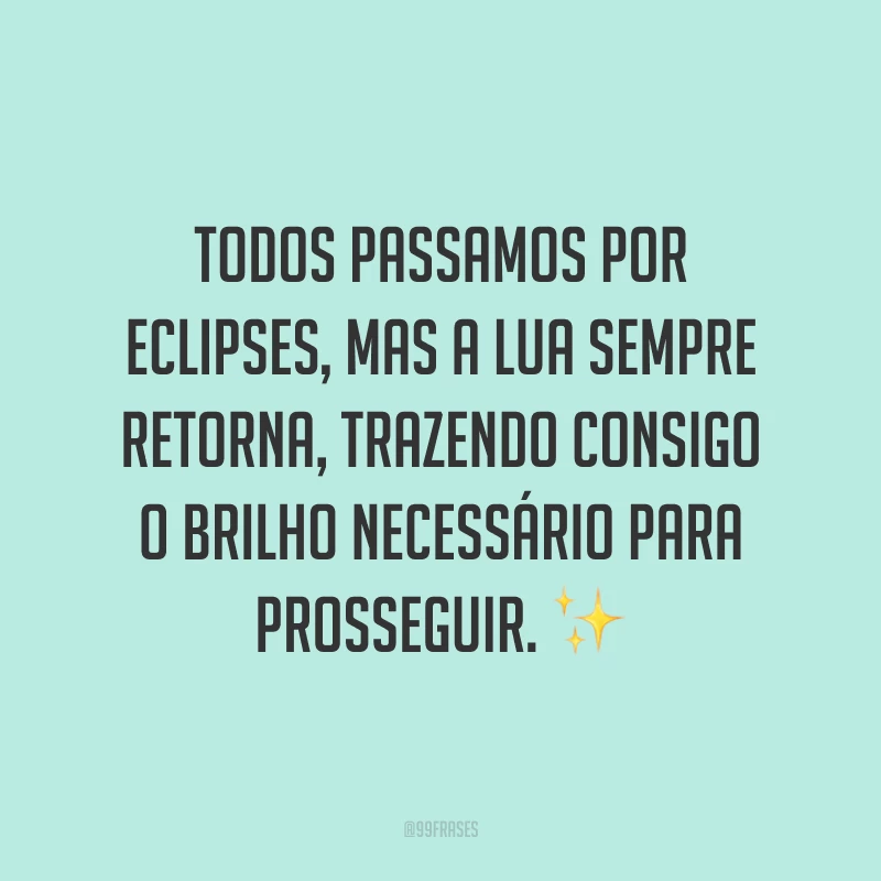 Todos passamos por eclipses, mas a lua sempre retorna, trazendo consigo o brilho necessário para prosseguir. ✨