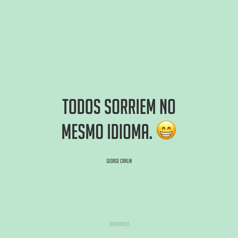 Todos sorriem no mesmo idioma. 