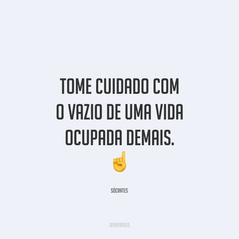 Tome cuidado com o vazio de uma vida ocupada demais.