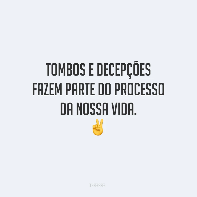 Tombos e decepções fazem parte do processo da nossa vida.