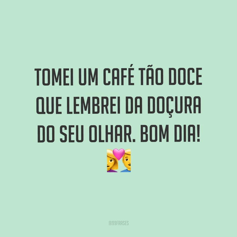 Tomei um café tão doce que lembrei da doçura do seu olhar. Bom dia! ?