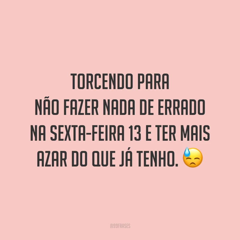 Torcendo para não fazer nada de errado na sexta-feira 13 e ter mais azar do que já tenho. 😓