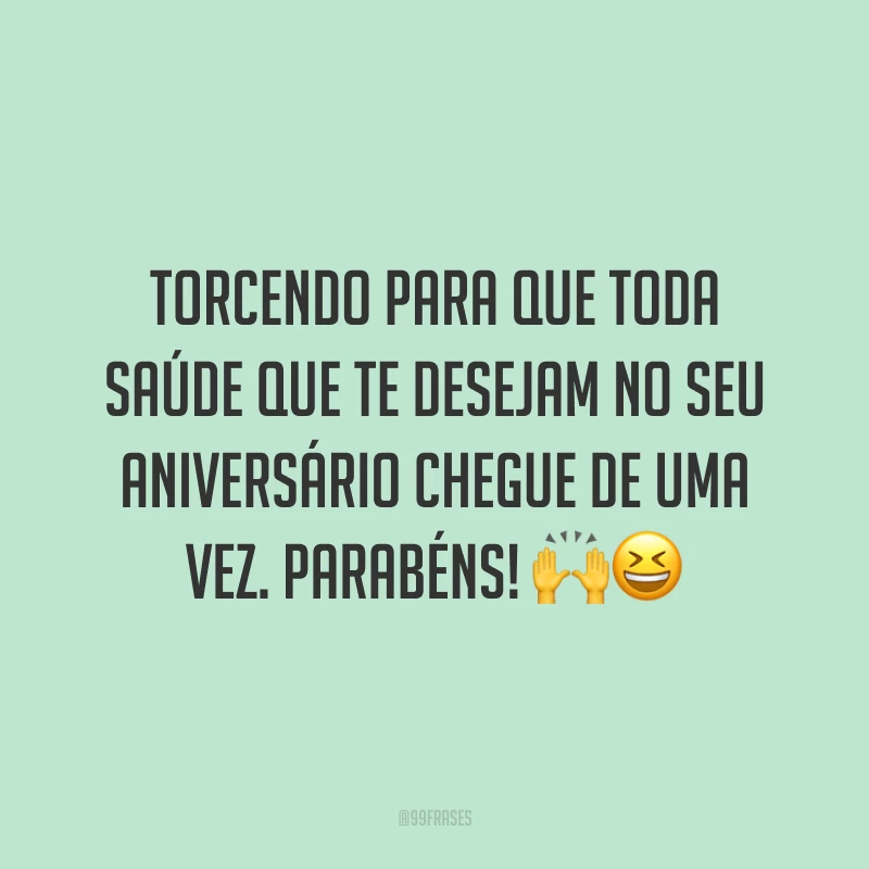 Torcendo para que toda saúde que te desejam no seu aniversário chegue de uma vez. Parabéns! 🙌😆