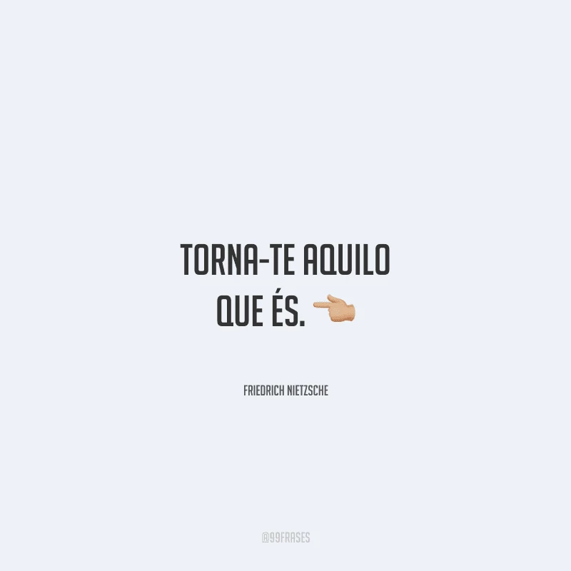 Torna-te aquilo que és.