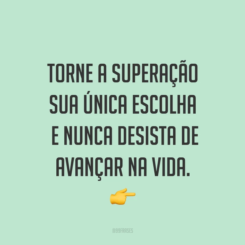 Torne a superação sua única escolha e nunca desista de avançar na vida. ?
