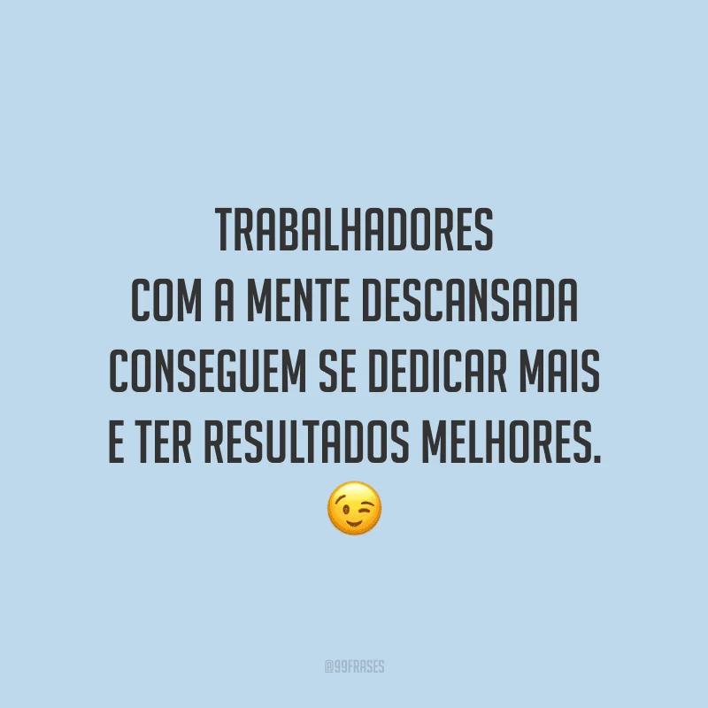 Trabalhadores com a mente descansada conseguem se dedicar mais e ter resultados melhores.