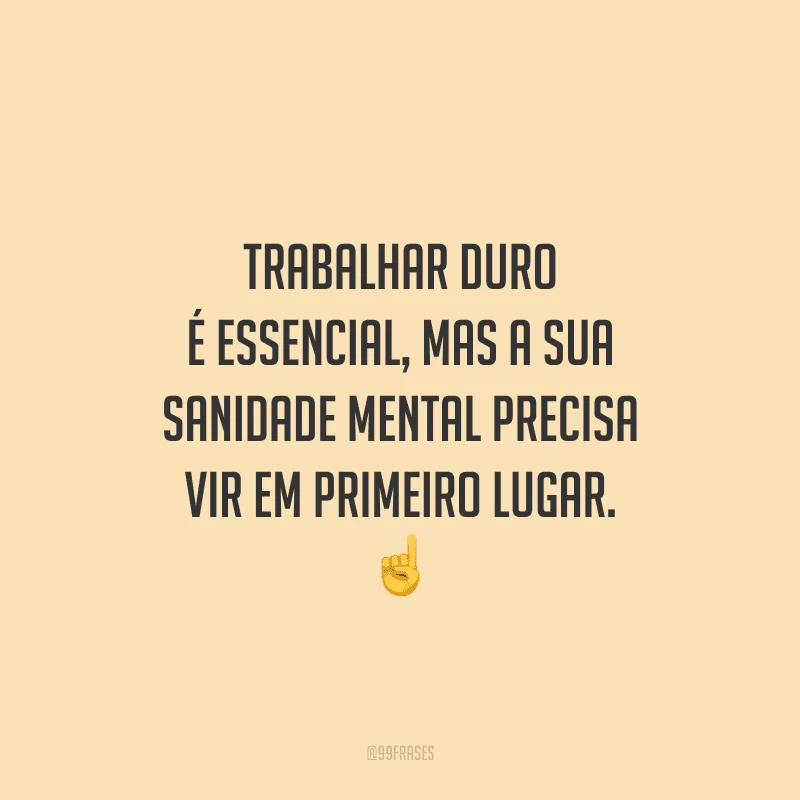 Trabalhar duro é essencial, mas a sua sanidade mental precisa vir em primeiro lugar.