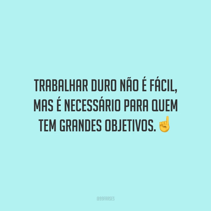 Trabalhar duro não é fácil, mas é necessário para quem tem grandes objetivos