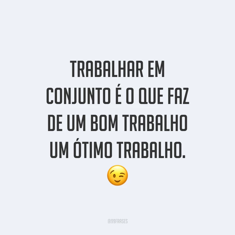 Trabalhar em conjunto é o que faz de um bom trabalho um ótimo trabalho. 😉