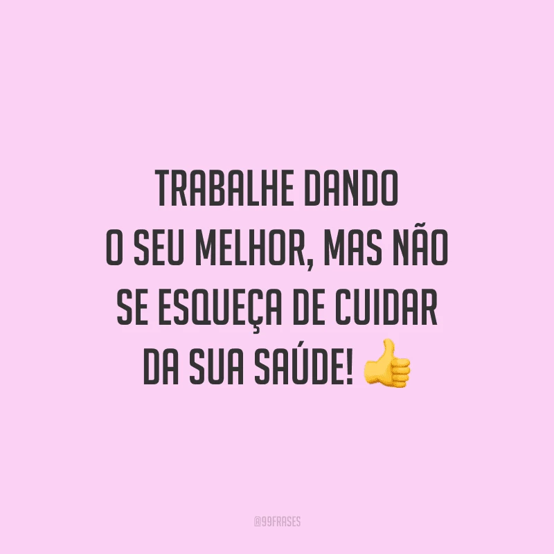 Trabalhe dando o seu melhor, mas não se esqueça de cuidar da sua saúde!