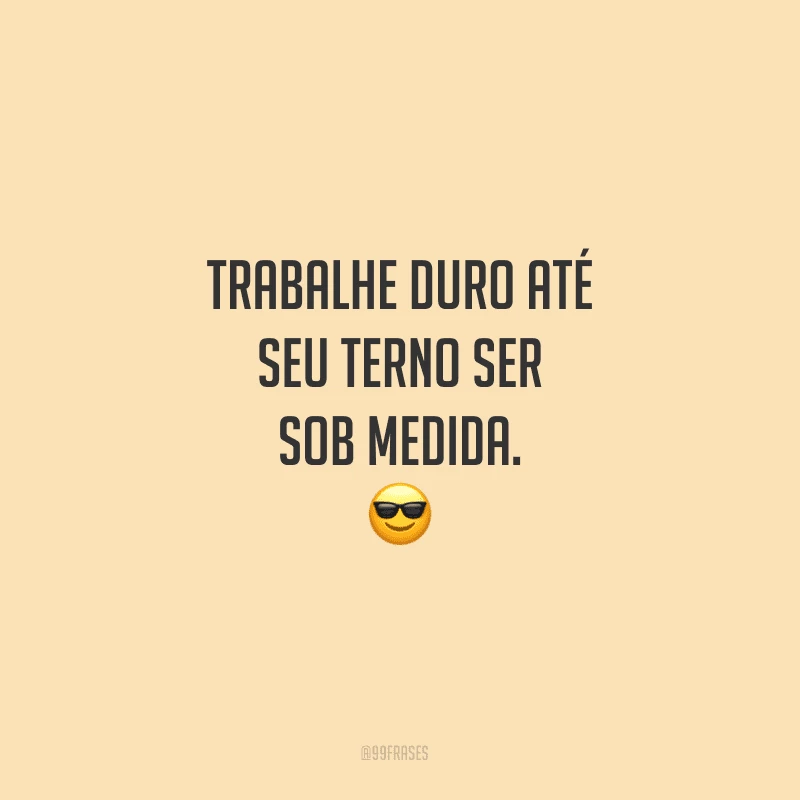 Trabalhe duro até seu terno ser sob medida.