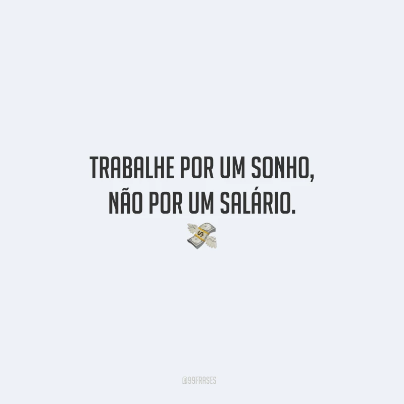 Trabalhe por um sonho, não por um salário.