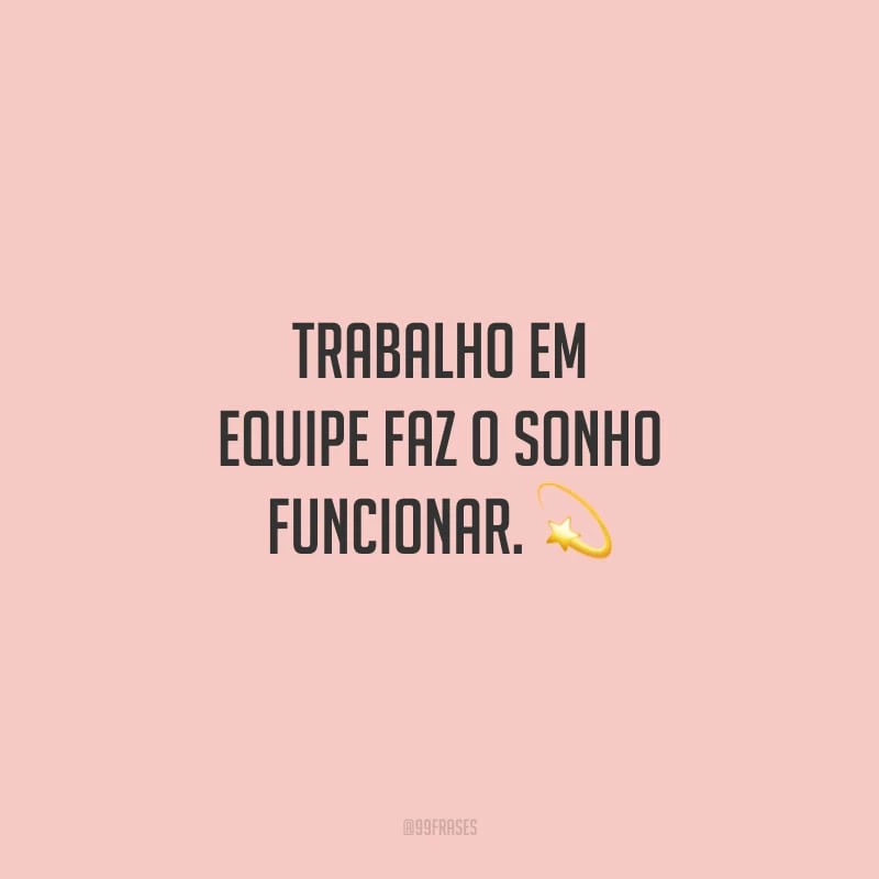 Trabalho em equipe faz o sonho funcionar.