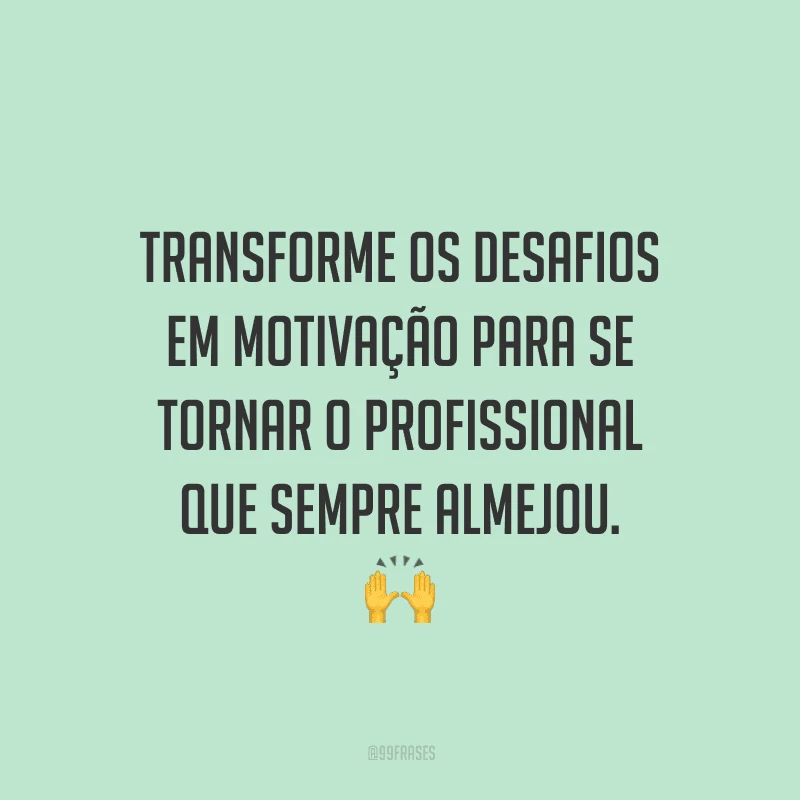 Transforme os desafios em motivação para se tornar o profissional que sempre almejou.