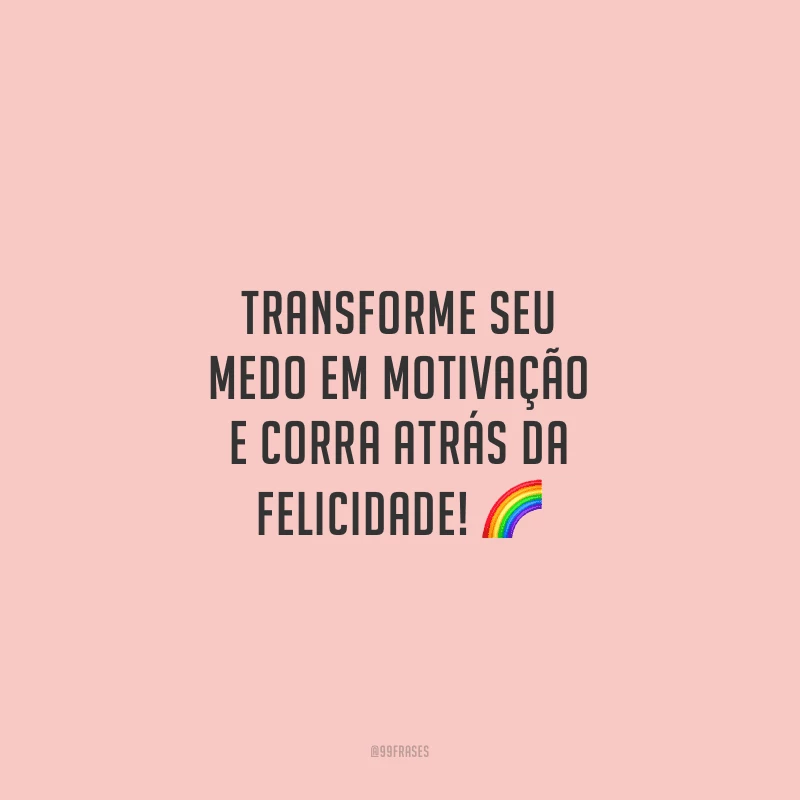 Transforme seu medo em motivação e corra atrás da felicidade!