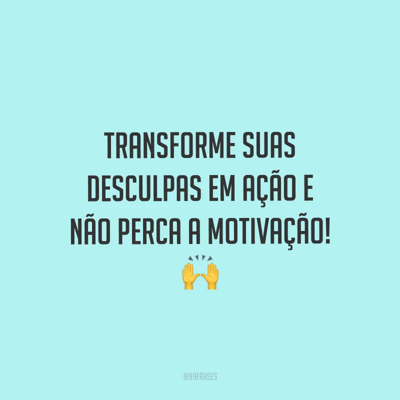 Transforme suas desculpas em ação e não perca a motivação!
