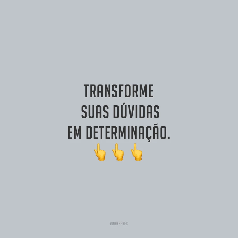 Transforme suas dúvidas em determinação.