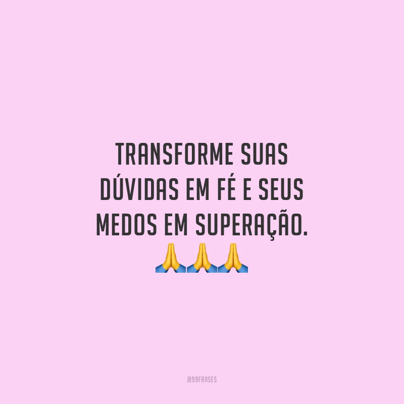 Transforme suas dúvidas em fé e seus medos em superação.