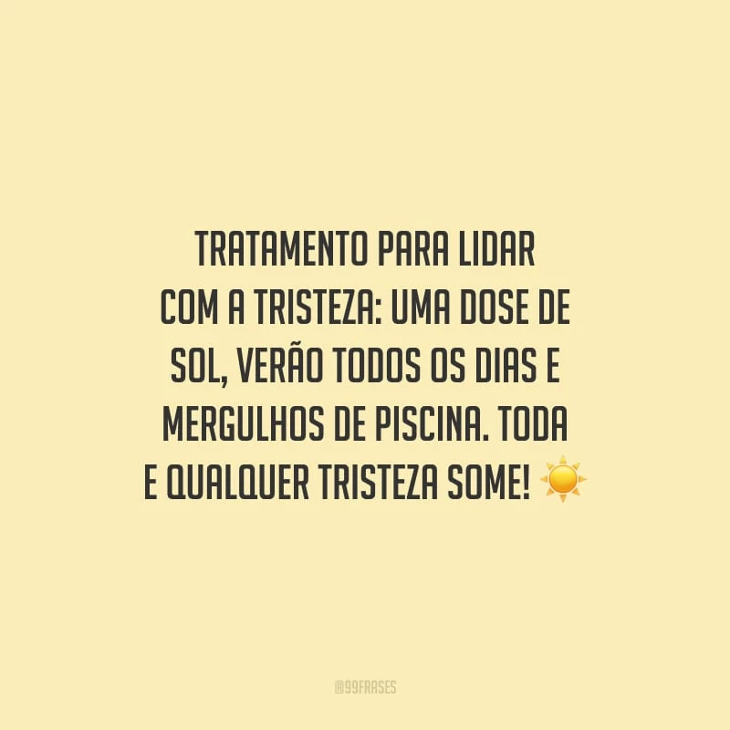 Tratamento para lidar com a tristeza: uma dose de sol, verão todos os dias e mergulhos de piscina. Toda e qualquer tristeza some!