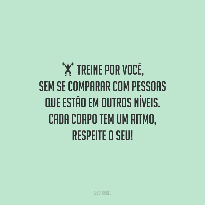 Treine por você, sem se comparar com pessoas que estão em outros níveis. Cada corpo tem um ritmo, respeite o seu!