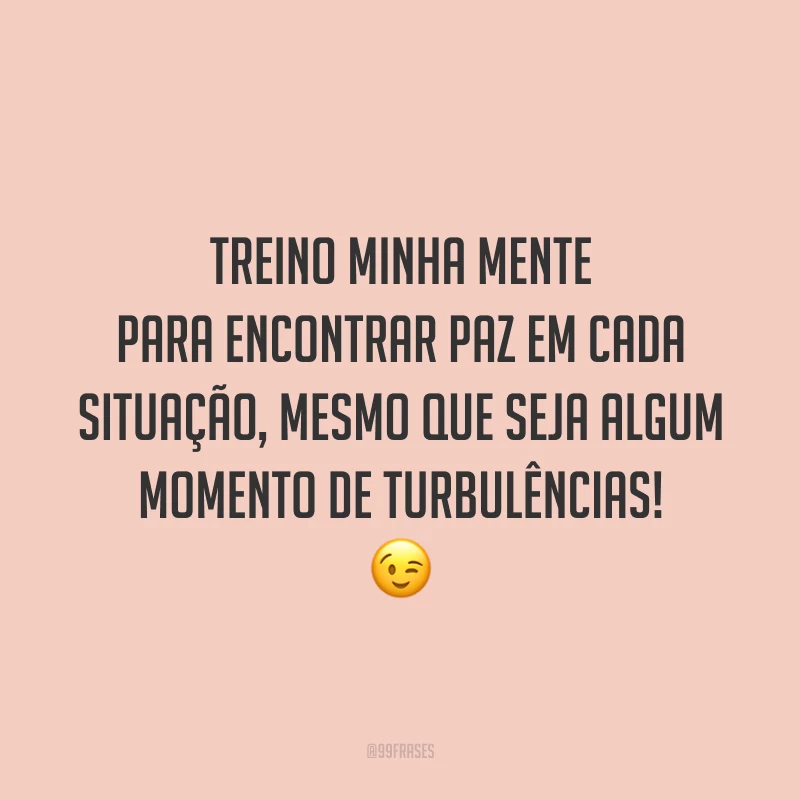 Treino minha mente para encontrar paz em cada situação, mesmo que seja algum momento de turbulências! 😉