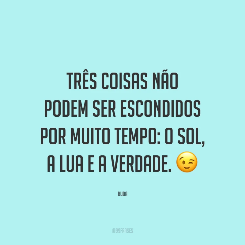 Três coisas não podem ser escondidos por muito tempo: o sol, a lua e a verdade. ?