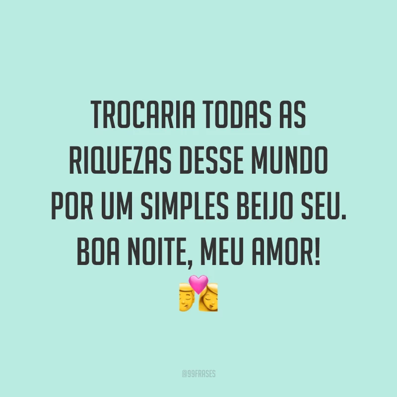 Trocaria todas as riquezas desse mundo por um simples beijo seu. Boa noite, meu amor! 💏