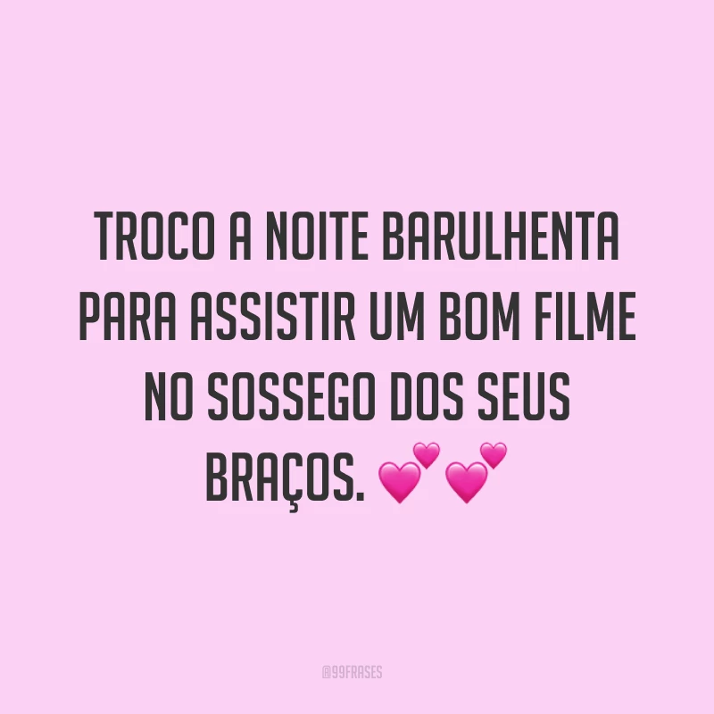 Troco a noite barulhenta para assistir um bom filme no sossego dos seus braços. ??