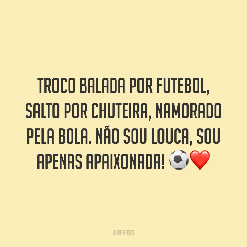 Troco balada por futebol, salto por chuteira, namorado pela bola. Não sou louca, sou apenas apaixonada! ⚽️❤️