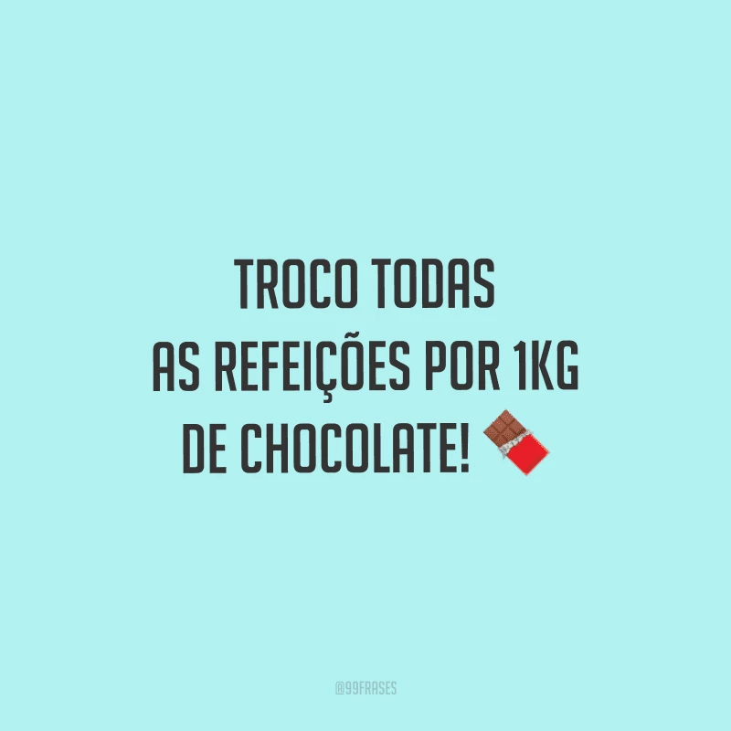 Troco todas as refeições por 1kg de chocolate! 